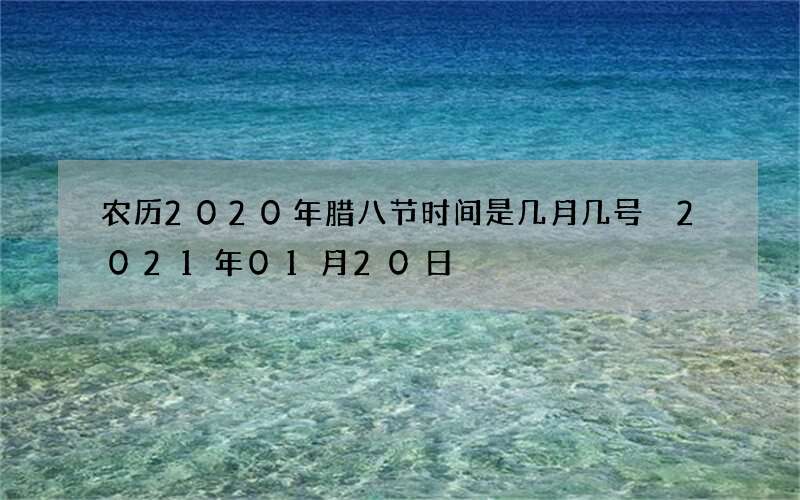 农历2020年腊八节时间是几月几号 2021年01月20日